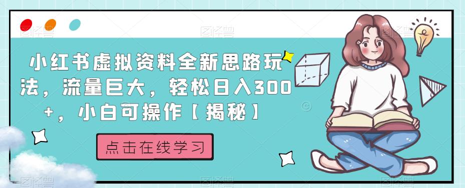 5221-20230728-小红书虚拟资料全新思路玩法，流量巨大，轻松日入300+，小白可操作【揭秘】】