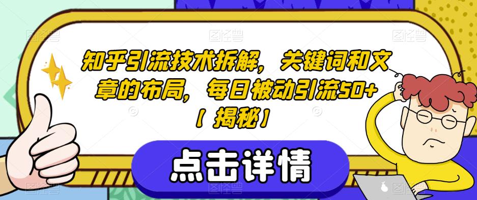 5233-20230729-知乎引流技术拆解，关键词和文章的布局，每日被动引流50+【揭秘】