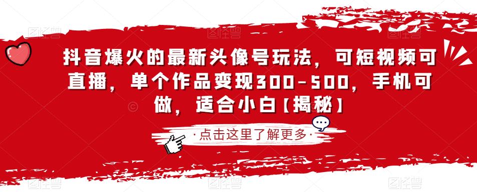 5234-20230729-抖音爆火的最新头像号玩法，可短视频可直播，单个作品变现300-500，手机可做，适合小白【揭秘】