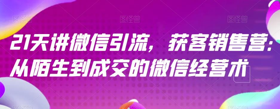 5240-20230729-21天讲微信引流获客销售营，从陌生到成交的微信经营术】