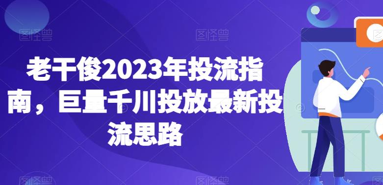 5242-20230729-老干俊2023年投流指南，巨量千川投放最新投流思路