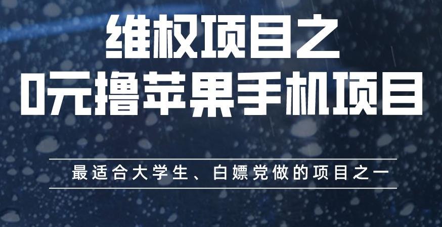 5254-20230729-维权项目之0元撸苹果手机项目，最适合大学生、白嫖党做的项目之一【揭秘】