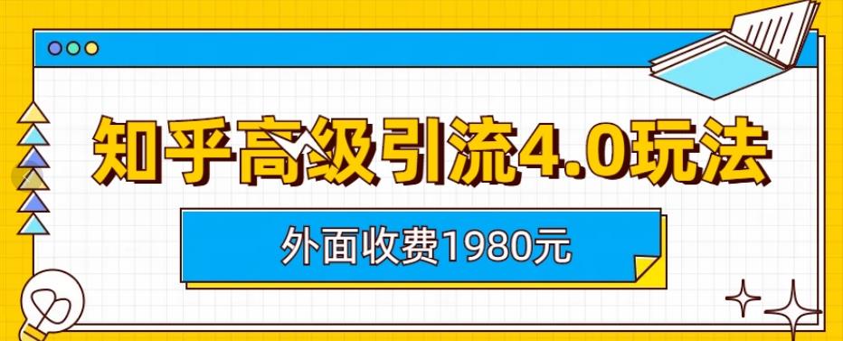 5257-20230729-外面收费1980知乎高级引流4.0玩法，纯实操课程【揭秘】