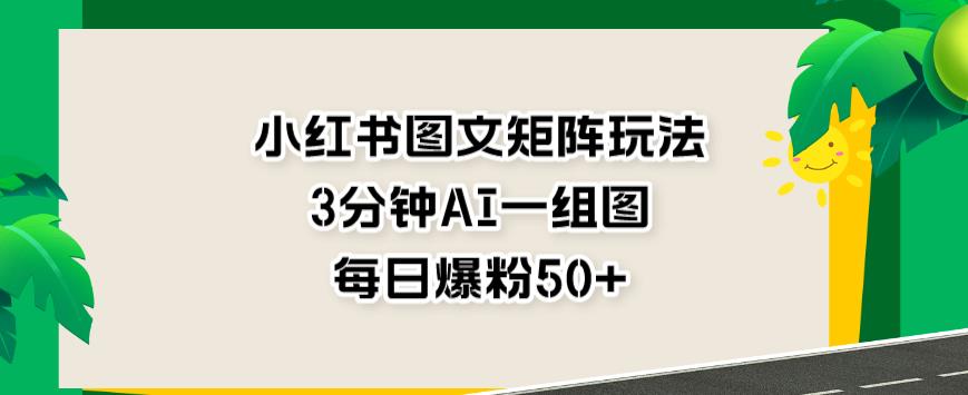 5277-20230730-小红书图文矩阵玩法，3分钟AI一组图，每日爆粉50+【揭秘】】