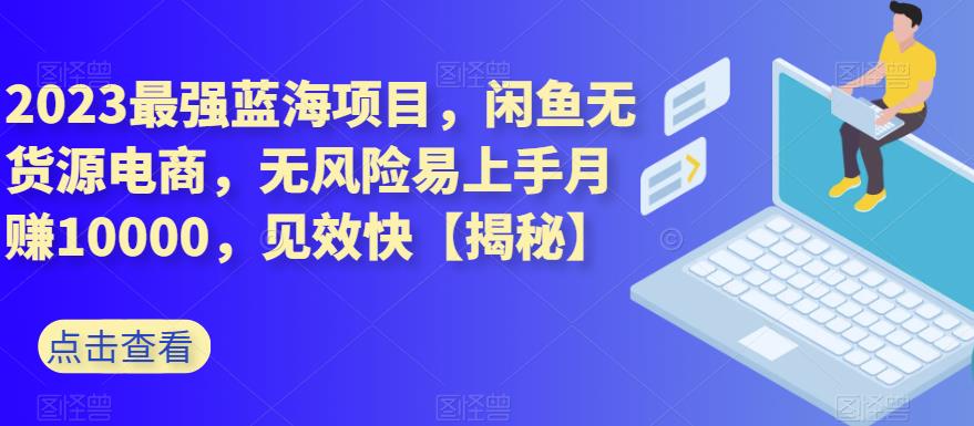 5306-20230731-2023最强蓝海项目，闲鱼无货源电商，无风险易上手月赚10000，见效快【揭秘】