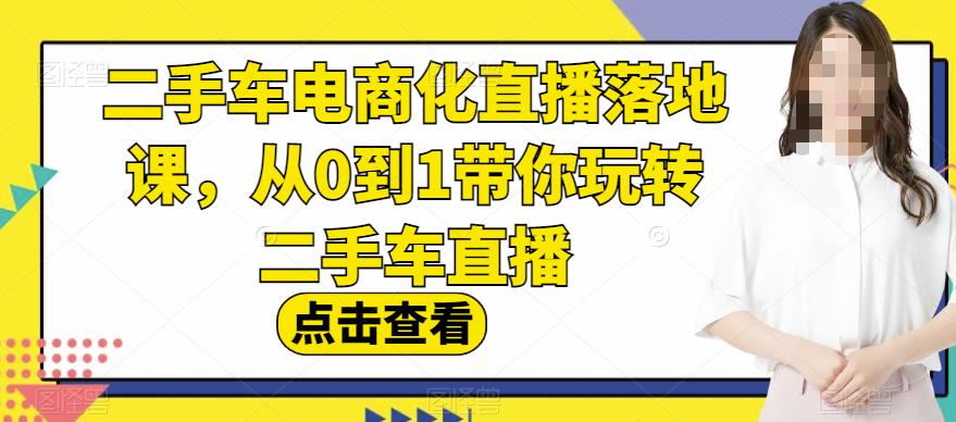 5311-20230801-二手车电商化直播落地课，从0到1带你玩转二手车直播