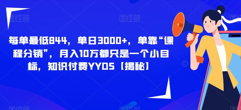 5342-20230802-每单最低844，单日3000+，单靠“课程分销”，月入10万都只是一个小目标，知识付费YYDS【揭秘】