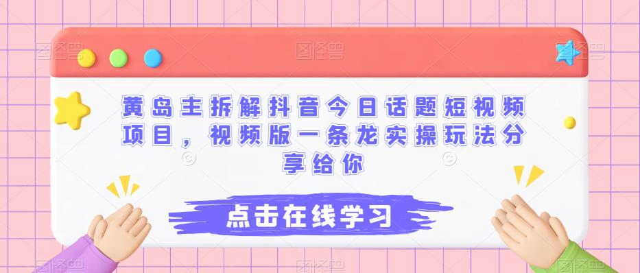 5356-20230802-黄岛主拆解抖音今日话题短视频项目，视频版一条龙实操玩法分享给你