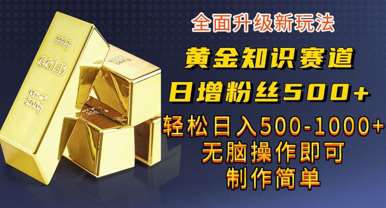 5359-20230802-黄金知识赛道，一条作品涨粉500+，私域高利润单品转化，一部手机轻松实现日入500【揭秘】