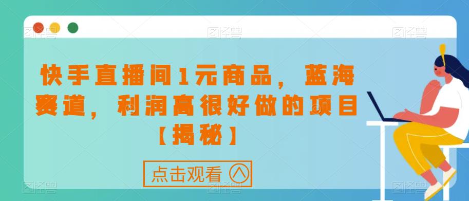 5362-20230802-快手直播间1元商品，蓝海赛道，利润高很好做的项目【揭秘】