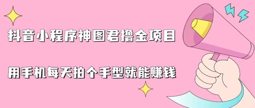 5380-20230803-抖音小程序神图君撸金项目，用手机每天拍个手型挂载一下小程序就能赚钱【揭秘】