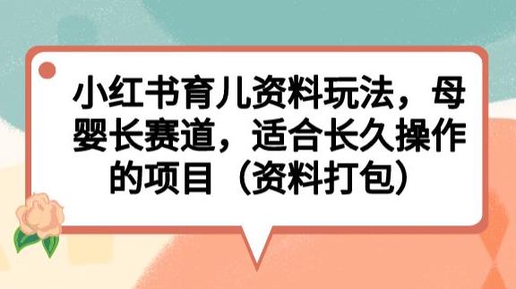 5407-20230804-小红书育儿资料玩法，母婴长赛道，适合长久操作的项目（资料打包）【揭秘】