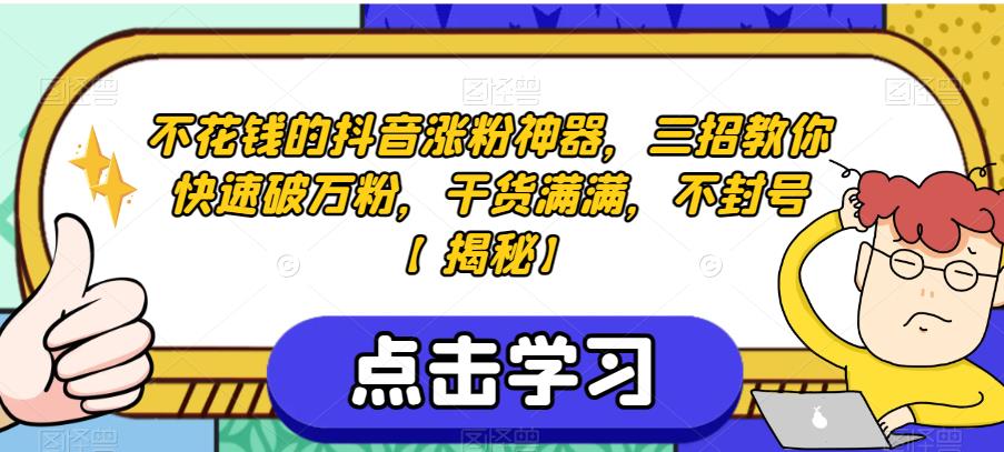 5409-20230804-不花钱的抖音涨粉神器，三招教你快速破万粉，干货满满，不封号【揭秘】