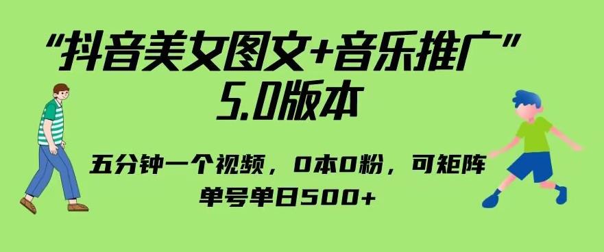 5419-20230805-抖音美女图文+音乐推广5.0版本，单日单号500+，0本0粉可矩阵，五分钟一个视频【揭秘】