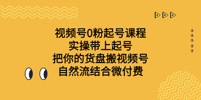 （6749期）视频号0粉起号课S⭐（6749期）视频号0粉起号课程 实操带上起号 把你的货盘搬视频号 自然流结合微付费