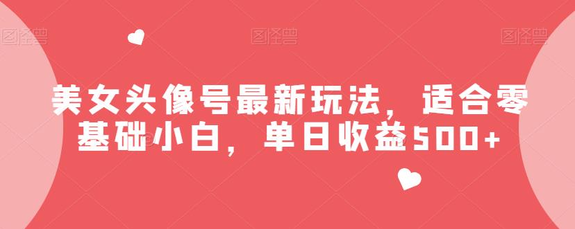 5557-20230807-美女头像号最新玩法，适合零基础小白，单日收益500+【揭秘】