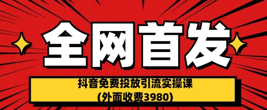 5573-20230807-全网首发：抖音免费投放引流实操课(外面收费3980)【揭秘】