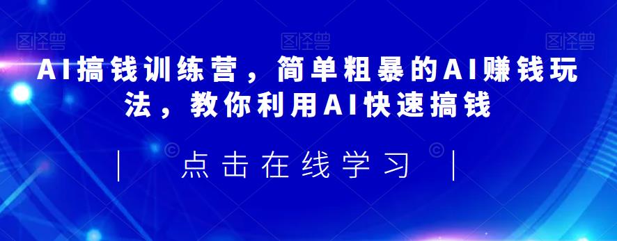 5572-20230807-AI搞钱训练营，简单粗暴的AI赚钱玩法，教你利用AI快速搞钱