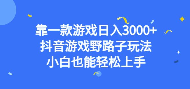 5588-20230807-靠一款游戏日入3000+，抖音游戏野路子玩法，小白也能轻松上手【揭秘】】