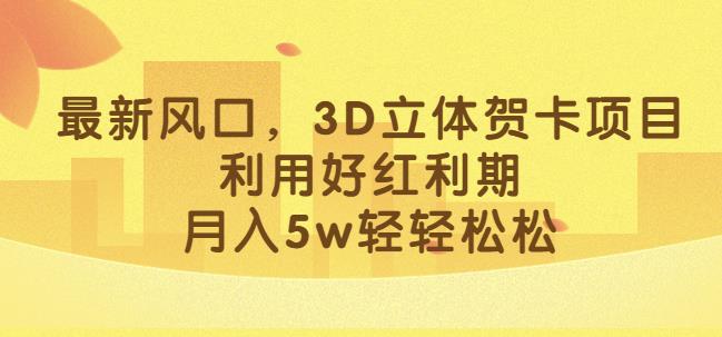 5591-20230807-最新风口，3D立体贺卡项目，利用好红利期，月入5w轻轻松松【揭秘】