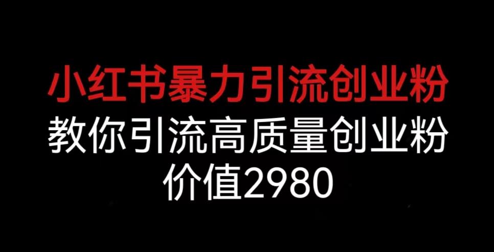 5594-20230807-小红书暴力引流创业粉，教你引流高质量创业粉，价值2980揭秘】⭐小红书暴力引流创业粉，教你引流高质量创业粉，价值2980【揭秘】