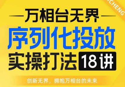 5614-20230809-【万相台无界】序列化投放实操18讲线上实战班，全网首推，运营福音！