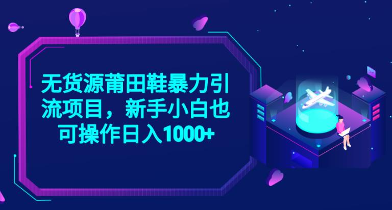 5619-20230809-2023无货源莆田鞋暴力引流项目，新手小白也可实操日入1000+【揭秘】