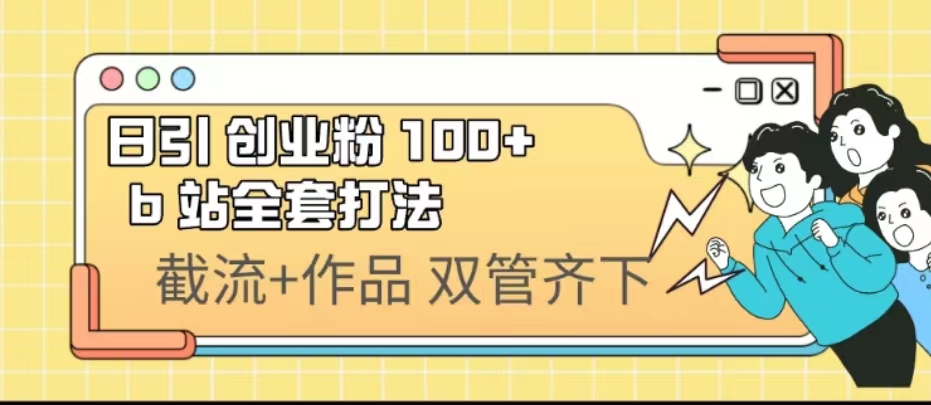 （6792期）日引创业粉100+的b站全套打法⭐（6792期）日引创业粉 100+  b 站全套打法【实操视频】