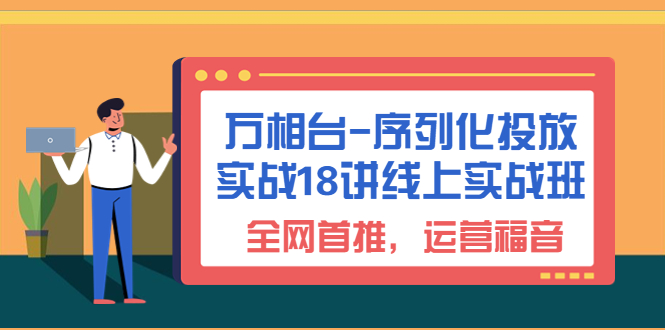 （6795期）【万相台无界】序列化投放实操18讲线上实战班⭐（6795期）万相台-序列化 投放实战18讲线上实战班，全网首推，运营福音！