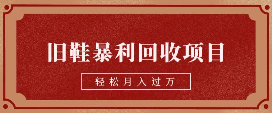 5642-20230810-旧鞋暴利回收项目，轻松月入过万，详细教学视频【揭秘】