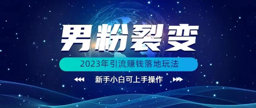 5660-20230810-(价值1980)2023年最新男粉裂变引流赚钱落地玩法，新手小白可上手操作【揭秘】