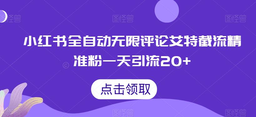 5721-20230812-小红书全自动无限评论艾特截流精准粉，一天引流20+【揭秘】