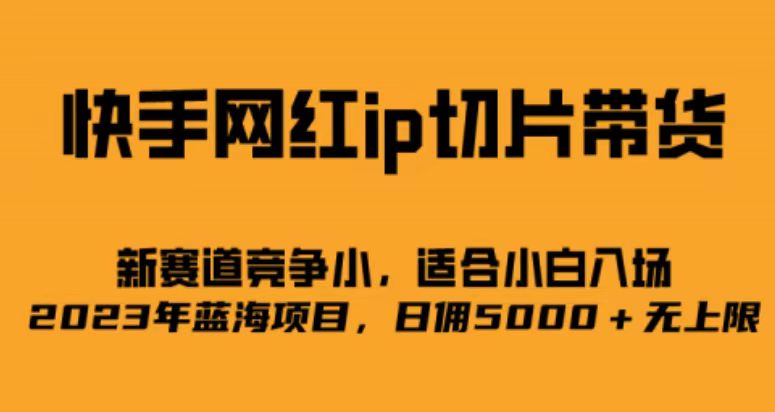 （6832期）快手网红ip切片带货2.0玩法⭐（6832期）快手网红ip切片新赛道，竞争小事，适合小白  2023蓝海项目