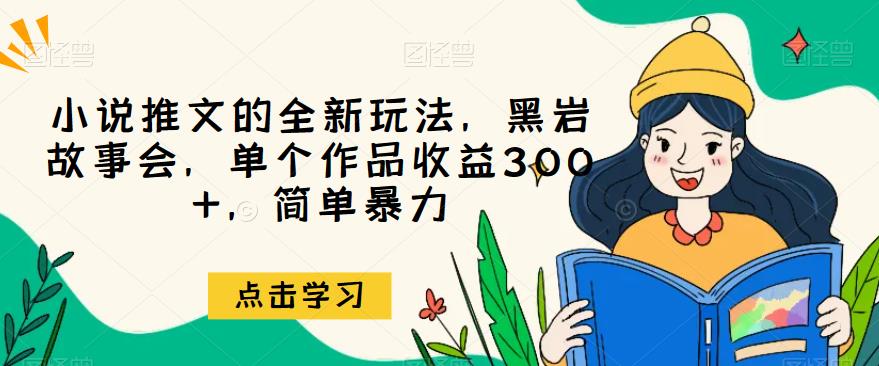 5731-20230813-小说推文的全新玩法，黑岩故事会，单个作品收益300+，简单暴力【揭秘】