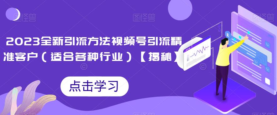 5732-20230813-2023全新引流方法，视频号引流精准客户（适合各种行业）【揭秘】