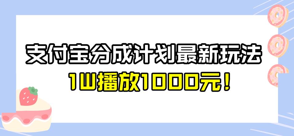 5747-20230813-全新蓝海，支付宝分成计划最新玩法介绍，1W播放1000元！【揭秘】