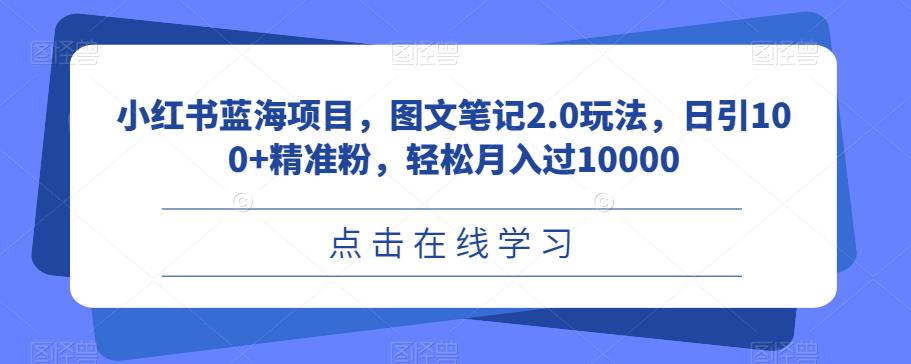 5748-20230813-小红书蓝海项目，图文笔记2.0玩法，日引100+精准粉，轻松月入过10000【揭秘】