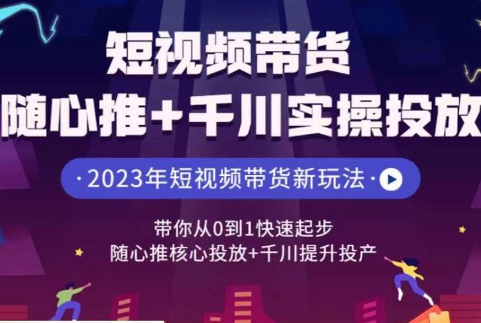 5754-20230814-短视频带货随心推+千川实操投放，​带你从0到1快速起步，随心推核心投放+千川提升投产】⭐短视频带货随心推+千川实操投放，?带你从0到1快速起步，随心推核心投放+千川提升投产