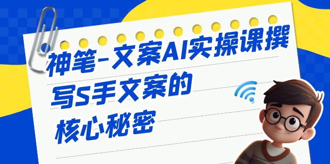 （6857期） 神笔文案Ai实操课⭐（6857期）神笔-文案AI实战课，撰写S手文案的核心秘密