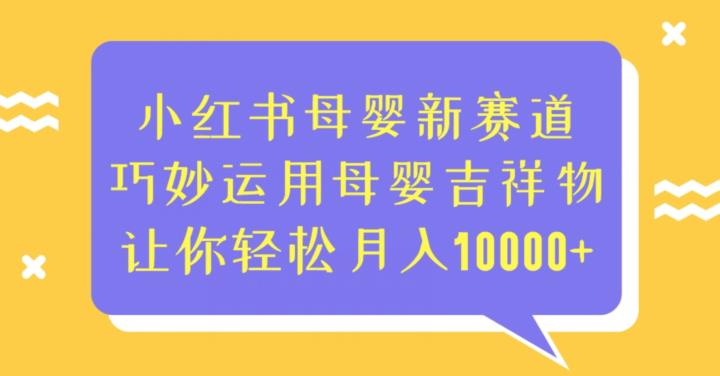 5792-20230815-小红书母婴新赛道，巧妙运用母婴吉祥物，让你轻松月入10000+【揭秘】