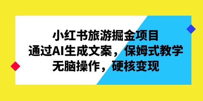 （6886期）小红书旅游掘金项目，通过AI生成文案，保姆式教学，无脑操作，硬核变现，不需要门槛，会复制会发笔记就行，日入1000+，