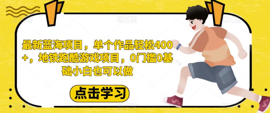 5803-20230816-最新蓝海项目，单个作品轻松400+，地铁跑酷游戏项目，0门槛0基础小白也可以做【揭秘】