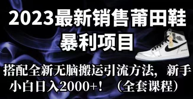 5808-20230816-2023最新销售莆田鞋暴利项目，搭配全新无脑搬运引流方法，新手小白日入2000+【揭秘】