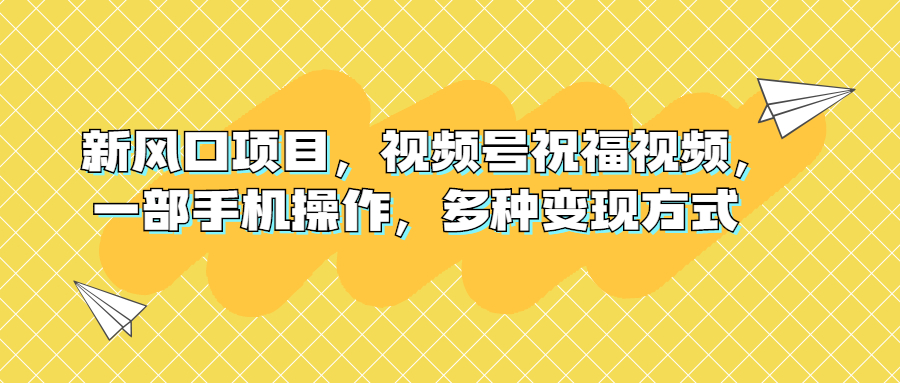 （6895期）风口项目，视频号祝福视频，一部手机操作，多种变现方式⭐（6895期）新风口项目，视频号祝福视频，一部手机操作，多种变现方式