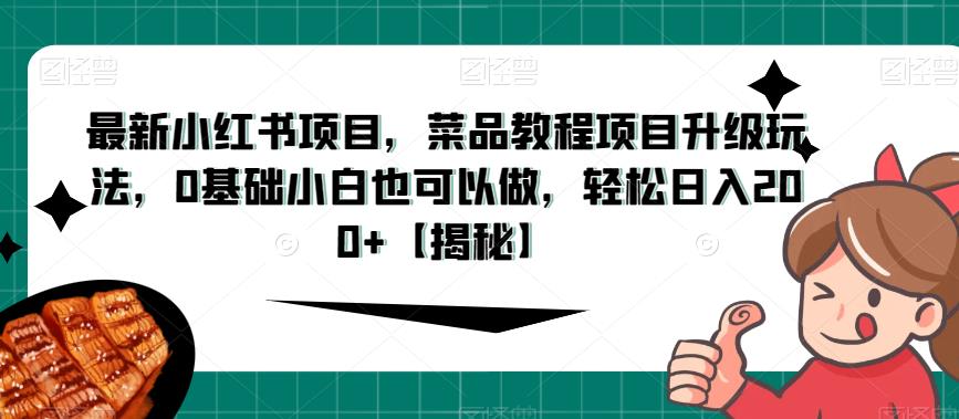 5817-20230817-最新小红书项目，菜品教程项目升级玩法，0基础小白也可以做，轻松日入200+【揭秘】