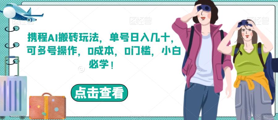 5820-20230817-携程AI搬砖玩法，单号日入几十，可多号操作，0成本，0门槛，小白必学！【揭秘】