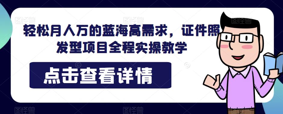 5835-20230817-轻松月人万的蓝海高需求，证件照发型项目全程实操教学【揭秘】