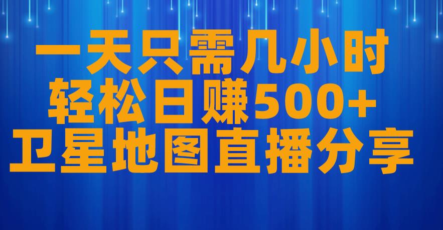 5867-20230818-一天只需几小时，轻松日赚500+，卫星地图直播项目分享【揭秘】