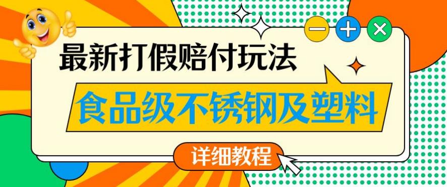 5873-20230818-最新食品级不锈钢及塑料打假赔付玩法，一单利润500【详细玩法教程】【仅揭秘】】