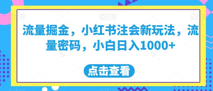 5882-20230820-流量掘金，小红书注会新玩法，流量密码，小白日入1000+【揭秘】